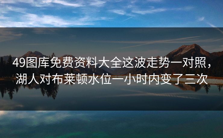 49图库免费资料大全这波走势一对照，湖人对布莱顿水位一小时内变了三次