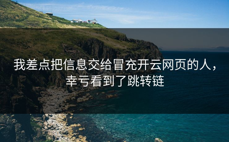 我差点把信息交给冒充开云网页的人，幸亏看到了跳转链