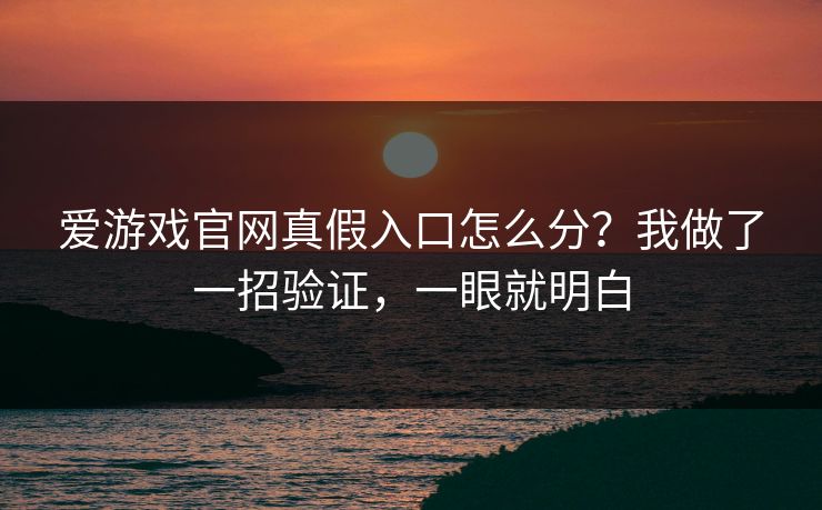 爱游戏官网真假入口怎么分?我做了一招验证,一眼就明白 爱游戏官网真假入口怎么分?我做了一招验证,一眼就明白