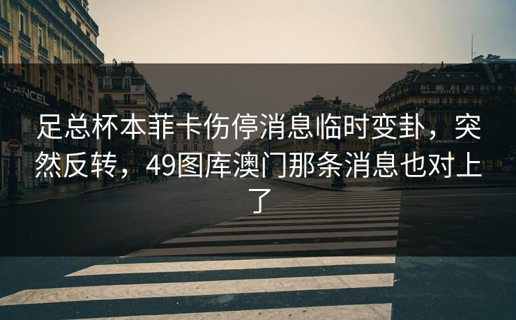 足总杯本菲卡伤停消息临时变卦，突然反转，49图库澳门那条消息也对上了