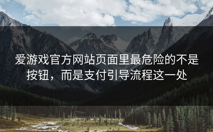 爱游戏官方网站页面里最危险的不是按钮，而是支付引导流程这一处