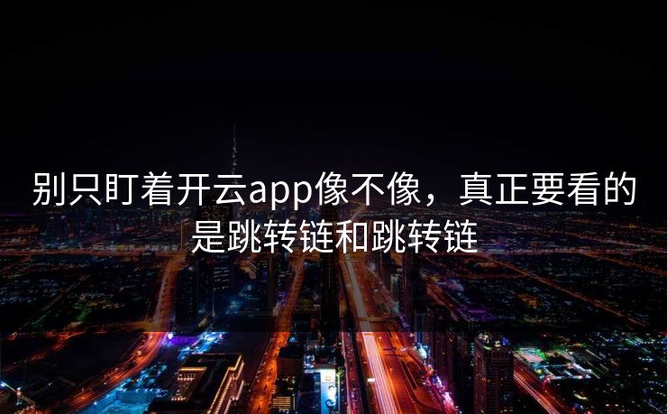 别只盯着开云app像不像,真正要看的是跳转链和跳转链 别只盯着开云app像不像,真正要看的是跳转链和跳转链