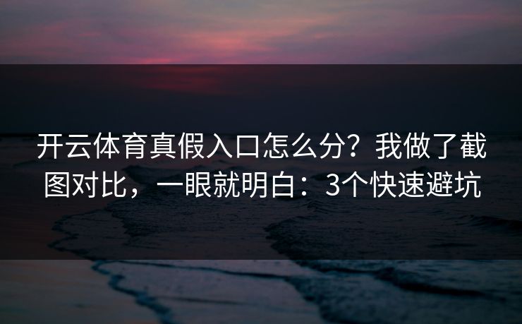 开云体育真假入口怎么分？我做了截图对比，一眼就明白：3个快速避坑