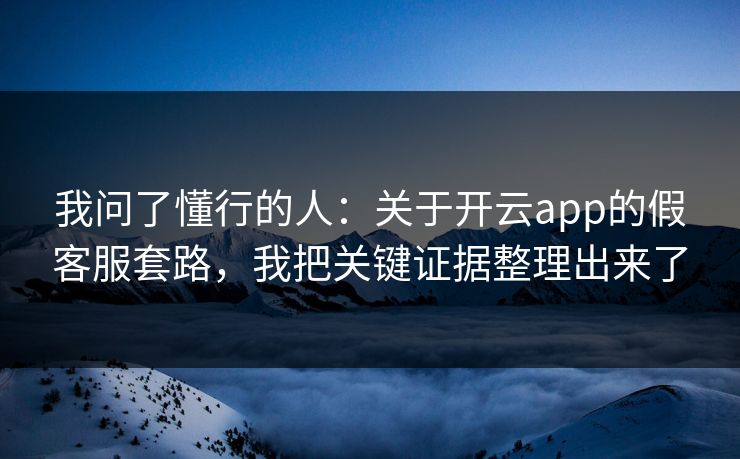 我问了懂行的人:关于开云app的假客服套路,我把关键证据整理出来了 我问了懂行的人:关于开云app的假客服套路,我把关键证据整理出来了