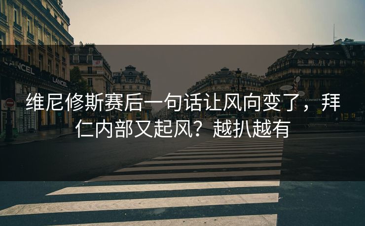 维尼修斯赛后一句话让风向变了,拜仁内部又起风?越扒越有 维尼修斯赛后一句话让风向变了,拜仁内部又起风?越扒越有