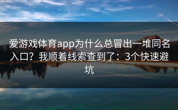 爱游戏体育app为什么总冒出一堆同名入口？我顺着线索查到了：3个快速避坑