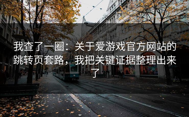 我查了一圈：关于爱游戏官方网站的跳转页套路，我把关键证据整理出来了