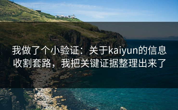 我做了个小验证：关于kaiyun的信息收割套路，我把关键证据整理出来了