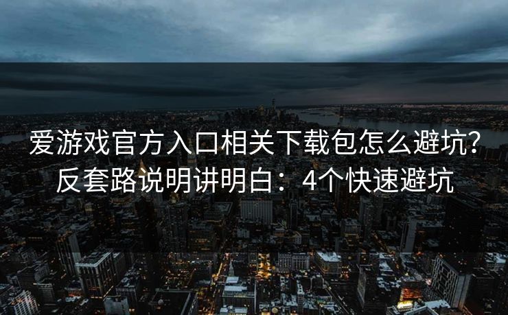 爱游戏官方入口相关下载包怎么避坑？反套路说明讲明白：4个快速避坑