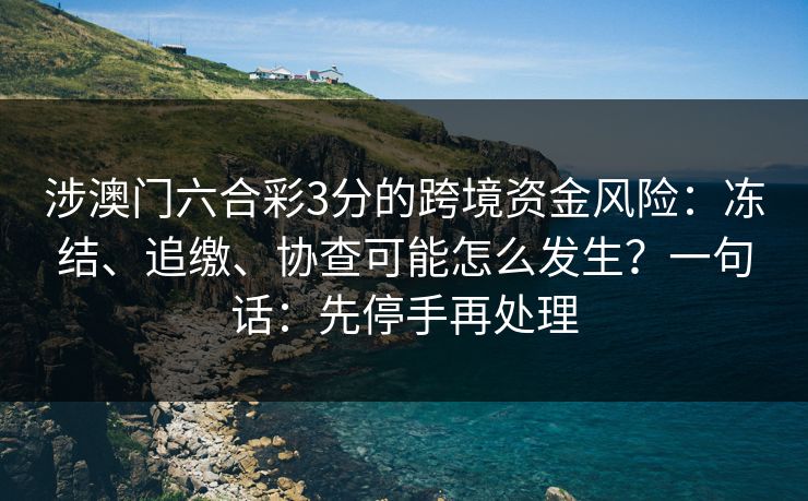 涉澳门六合彩3分的跨境资金风险：冻结、追缴、协查可能怎么发生？一句话：先停手再处理