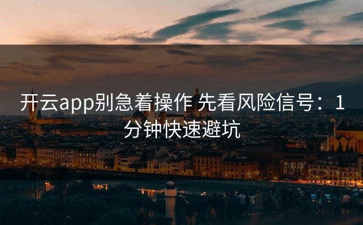 开云app别急着操作 先看风险信号：1分钟快速避坑