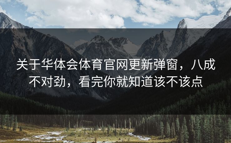 关于华体会体育官网更新弹窗，八成不对劲，看完你就知道该不该点