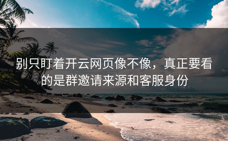 别只盯着开云网页像不像,真正要看的是群邀请来源和客服身份 别只盯着开云网页像不像,真正要看的是群邀请来源和客服身份