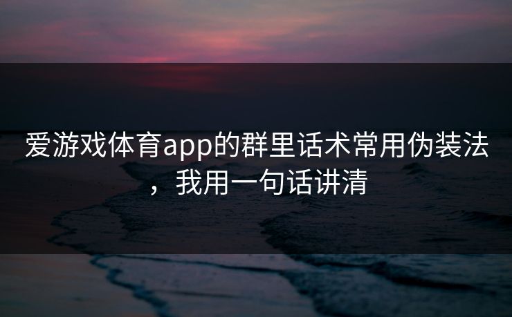爱游戏体育app的群里话术常用伪装法,我用一句话讲清 爱游戏体育app的群里话术常用伪装法,我用一句话讲清