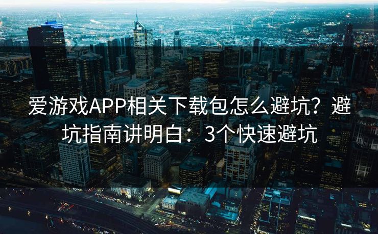 爱游戏APP相关下载包怎么避坑?避坑指南讲明白:3个快速避坑 爱游戏APP相关下载包怎么避坑?避坑指南讲明白:3个快速避坑