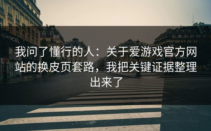 我问了懂行的人：关于爱游戏官方网站的换皮页套路，我把关键证据整理出来了