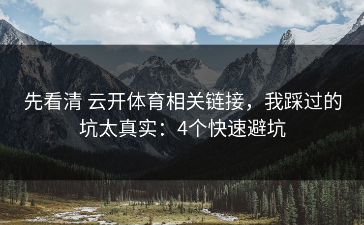 先看清 云开体育相关链接，我踩过的坑太真实：4个快速避坑
