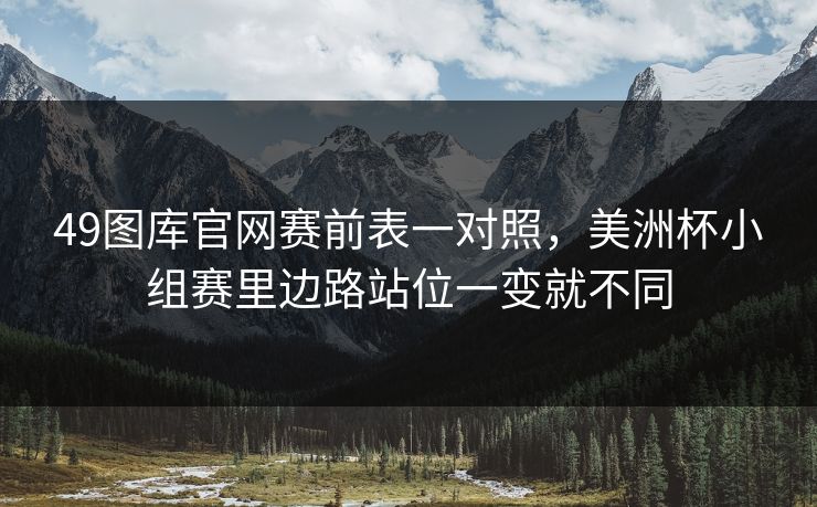 49图库官网赛前表一对照，美洲杯小组赛里边路站位一变就不同